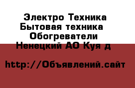 Электро-Техника Бытовая техника - Обогреватели. Ненецкий АО,Куя д.